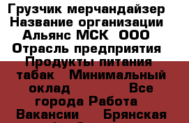 Грузчик-мерчандайзер › Название организации ­ Альянс-МСК, ООО › Отрасль предприятия ­ Продукты питания, табак › Минимальный оклад ­ 43 000 - Все города Работа » Вакансии   . Брянская обл.,Сельцо г.